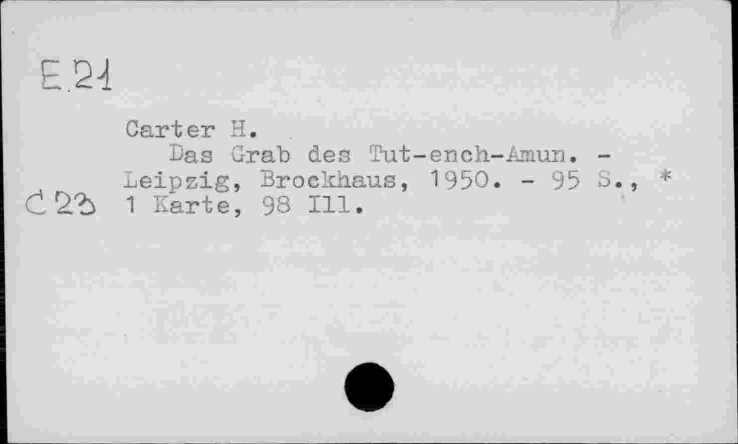 ﻿Е.24
Carter H.
Das Grab des Tut-ench-Amun. -Leipzig, Brockhaus, 1950. - 95 S., 1 Karte, 93 Ill.